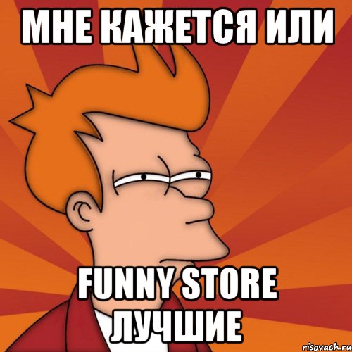 мне кажется или funny store лучшие, Мем Мне кажется или (Фрай Футурама)