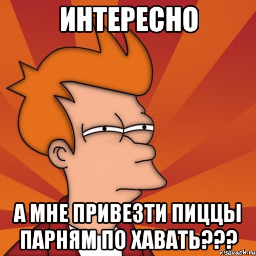 интересно а мне привезти пиццы парням по хавать???, Мем Мне кажется или (Фрай Футурама)