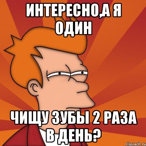 интересно,а я один чищу зубы 2 раза в день?, Мем Мне кажется или (Фрай Футурама)