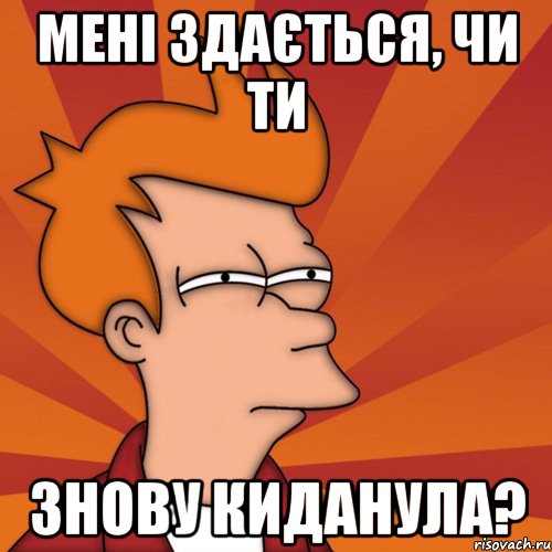 мені здається, чи ти знову киданула?, Мем Мне кажется или (Фрай Футурама)