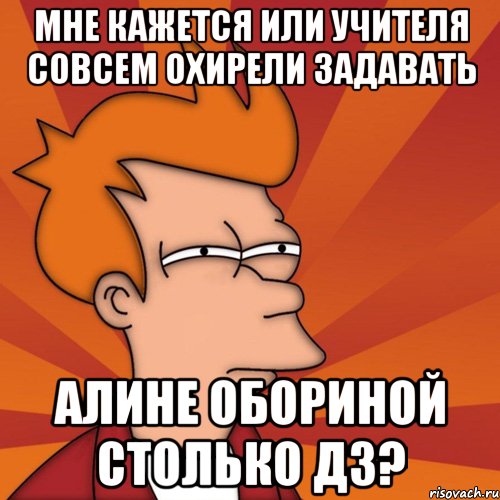 мне кажется или учителя совсем охирели задавать алине обориной столько дз?, Мем Мне кажется или (Фрай Футурама)