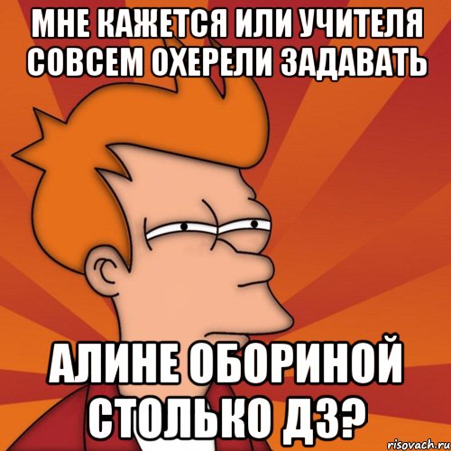 мне кажется или учителя совсем охерели задавать алине обориной столько дз?, Мем Мне кажется или (Фрай Футурама)