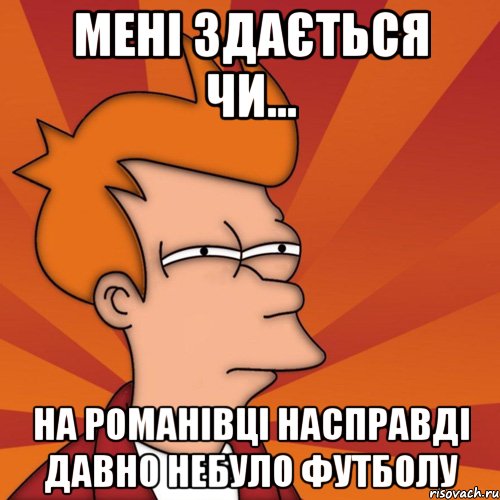 мені здається чи... на романівці насправді давно небуло футболу, Мем Мне кажется или (Фрай Футурама)