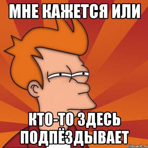 мне кажется или кто-то здесь подпёздывает, Мем Мне кажется или (Фрай Футурама)