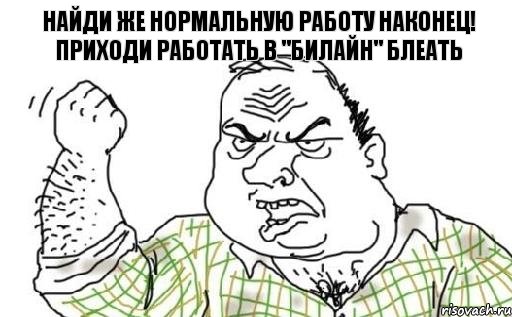 Найди же нормальную работу наконец! Приходи работать в "Билайн" блеать, Комикс Мужик блеать