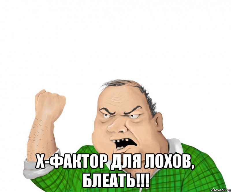  х-фактор для лохов, блеать!!!, Мем мужик