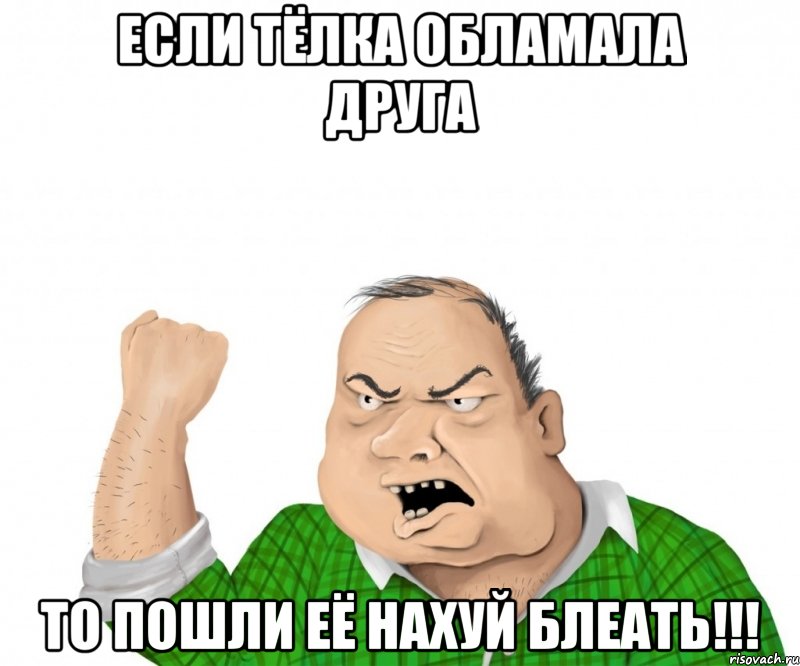 если тёлка обламала друга то пошли её нахуй блеать!!!, Мем мужик