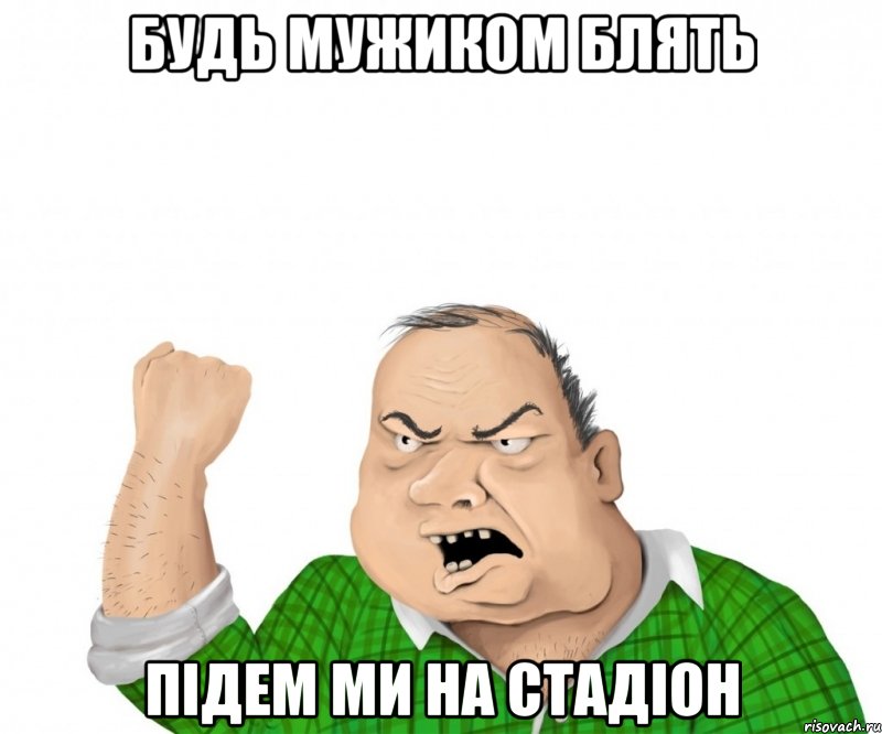 будь мужиком блять підем ми на стадіон, Мем мужик