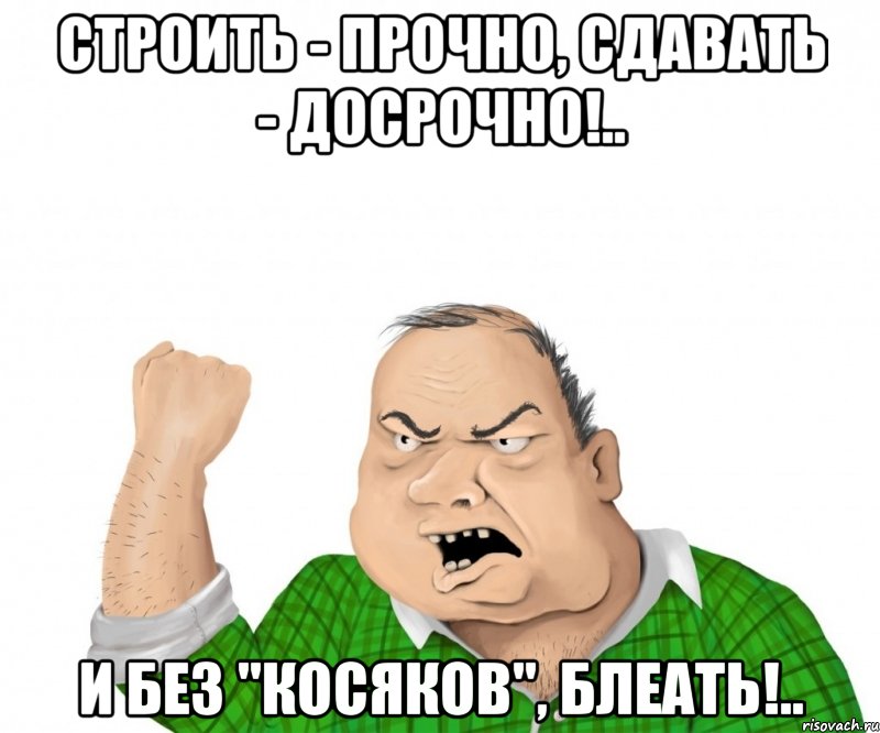 строить - прочно, сдавать - досрочно!.. и без "косяков", блеать!.., Мем мужик