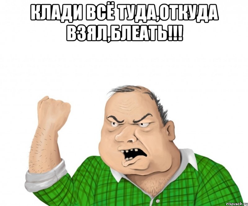 клади всё туда,откуда взял,блеать!!! , Мем мужик