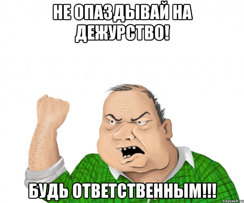 не опаздывай на дежурство! будь ответственным!!!, Мем мужик