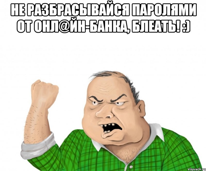 не разбрасывайся паролями от онл@йн-банка, блеать! :) , Мем мужик