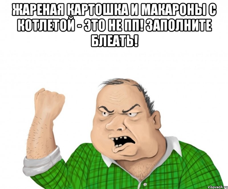 жареная картошка и макароны с котлетой - это не пп! заполните блеать! , Мем мужик