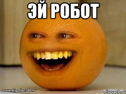 эй робот , Мем Надоедливый апельсин