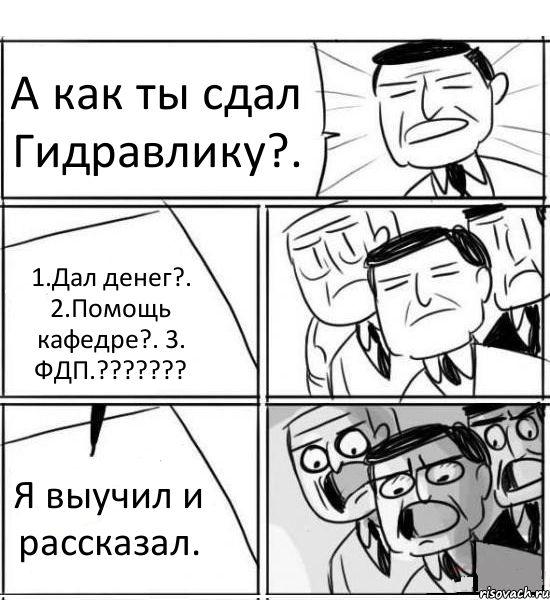 А как ты сдал Гидравлику?. 1.Дал денег?. 2.Помощь кафедре?. 3. ФДП.??? Я выучил и рассказал., Комикс нам нужна новая идея