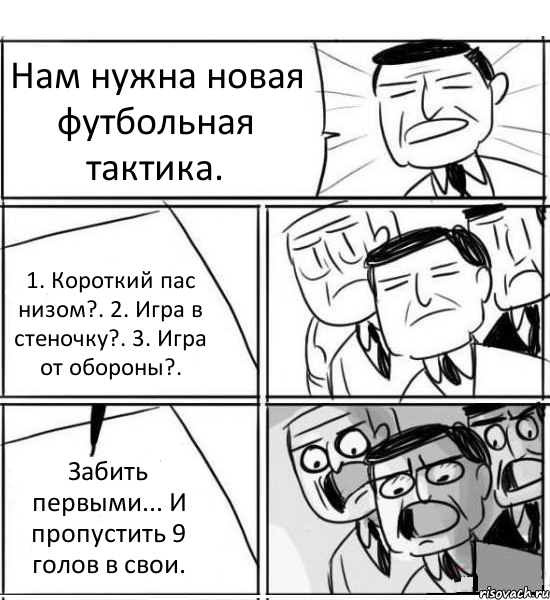 Нам нужна новая футбольная тактика. 1. Короткий пас низом?. 2. Игра в стеночку?. 3. Игра от обороны?. Забить первыми... И пропустить 9 голов в свои.