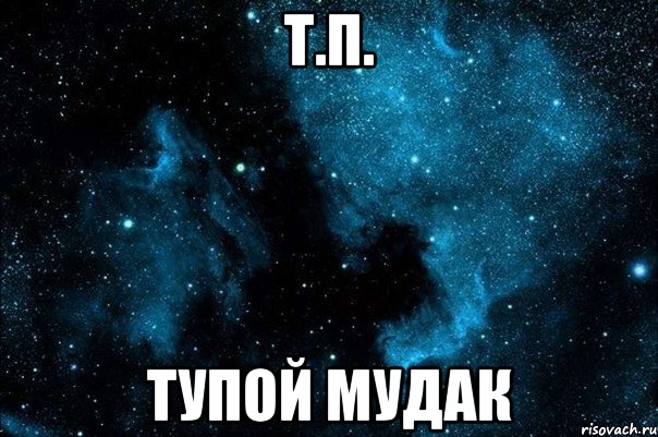 т.п. тупой мудак