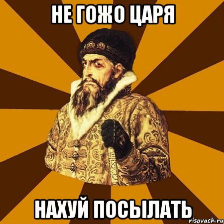 не гожо царя нахуй посылать