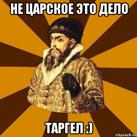 не царское это дело таргел :)