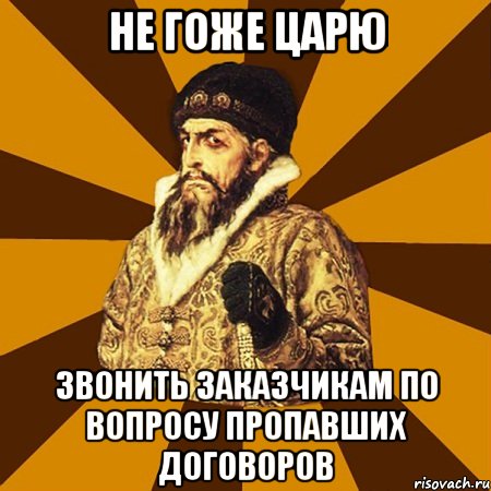 не гоже царю звонить заказчикам по вопросу пропавших договоров, Мем Не царское это дело