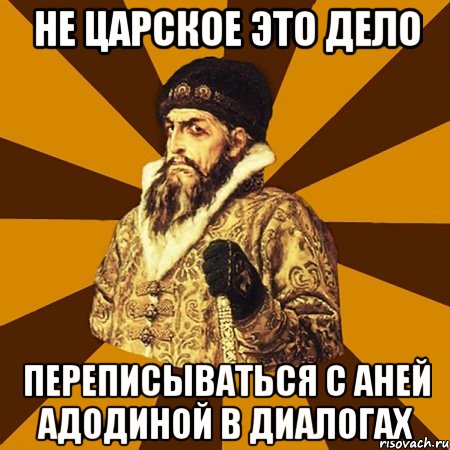 не царское это дело переписываться с аней адодиной в диалогах, Мем Не царское это дело