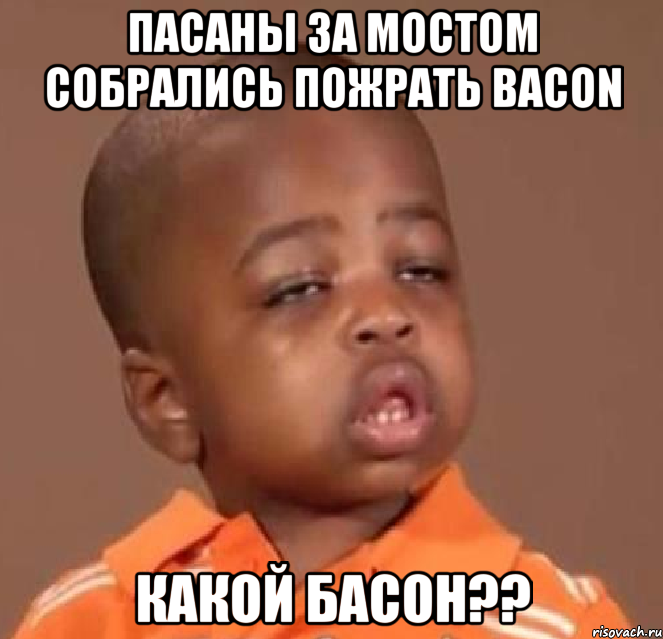 пасаны за мостом собрались пожрать bacon какой басон??, Мем  Какой пацан (негритенок)