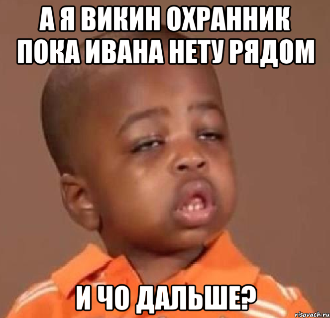 а я викин охранник пока ивана нету рядом и чо дальше?, Мем  Какой пацан (негритенок)