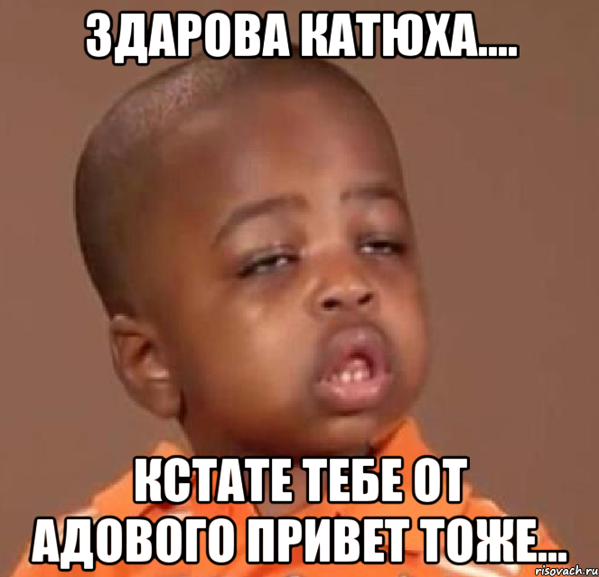 здарова катюха.... кстате тебе от адового привет тоже..., Мем  Какой пацан (негритенок)