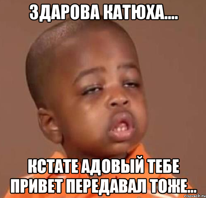 здарова катюха.... кстате адовый тебе привет передавал тоже..., Мем  Какой пацан (негритенок)