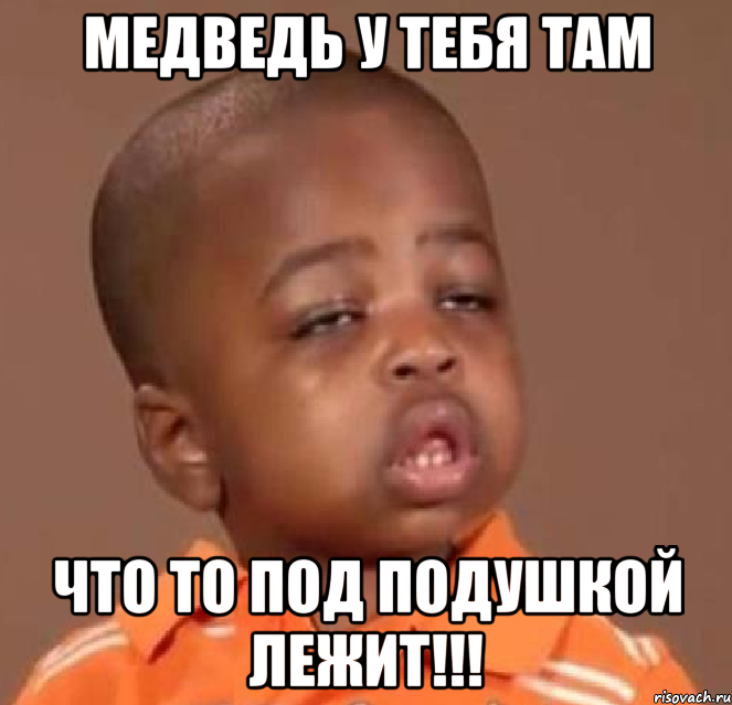 медведь у тебя там что то под подушкой лежит!!!, Мем  Какой пацан (негритенок)