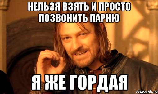 нельзя взять и просто позвонить парню я же гордая, Мем Нельзя просто так взять и (Боромир мем)
