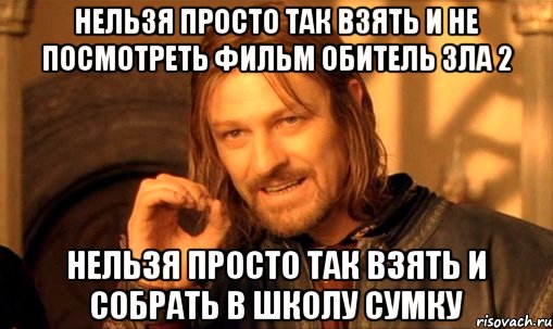 нельзя просто так взять и не посмотреть фильм обитель зла 2 нельзя просто так взять и собрать в школу сумку, Мем Нельзя просто так взять и (Боромир мем)