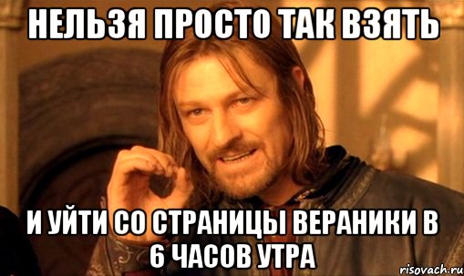 нельзя просто так взять и уйти со страницы вераники в 6 часов утра, Мем Нельзя просто так взять и (Боромир мем)