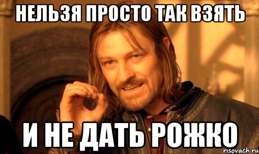 нельзя просто так взять и не дать рожко, Мем Нельзя просто так взять и (Боромир мем)