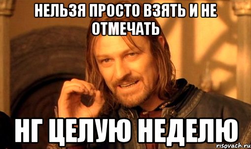 нельзя просто взять и не отмечать нг целую неделю, Мем Нельзя просто так взять и (Боромир мем)