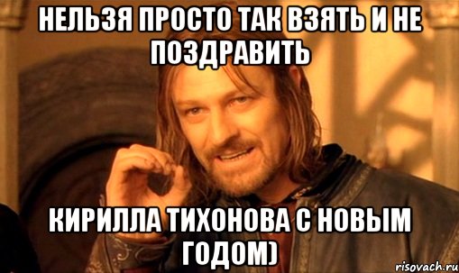 нельзя просто так взять и не поздравить кирилла тихонова с новым годом), Мем Нельзя просто так взять и (Боромир мем)