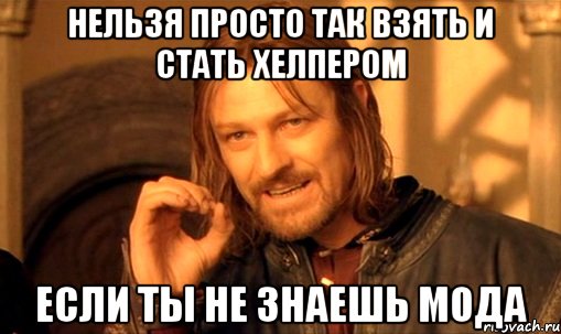 нельзя просто так взять и стать хелпером если ты не знаешь мода, Мем Нельзя просто так взять и (Боромир мем)