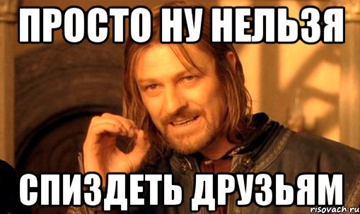 просто ну нельзя спиздеть друзьям, Мем Нельзя просто так взять и (Боромир мем)