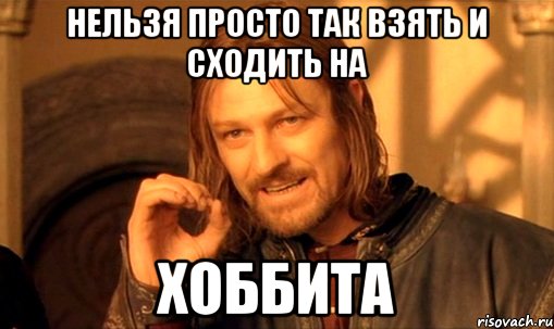 нельзя просто так взять и сходить на хоббита, Мем Нельзя просто так взять и (Боромир мем)