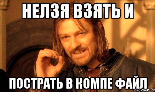 нелзя взять и пострать в компе файл, Мем Нельзя просто так взять и (Боромир мем)