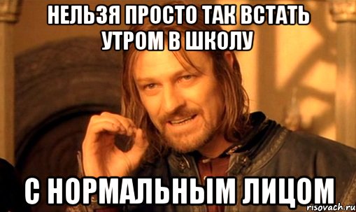 нельзя просто так встать утром в школу с нормальным лицом, Мем Нельзя просто так взять и (Боромир мем)