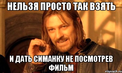 нельзя просто так взять и дать симанку не посмотрев фильм, Мем Нельзя просто так взять и (Боромир мем)