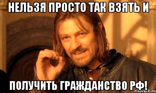 нельзя просто так взять и получить гражданство рф!, Мем Нельзя просто так взять и (Боромир мем)