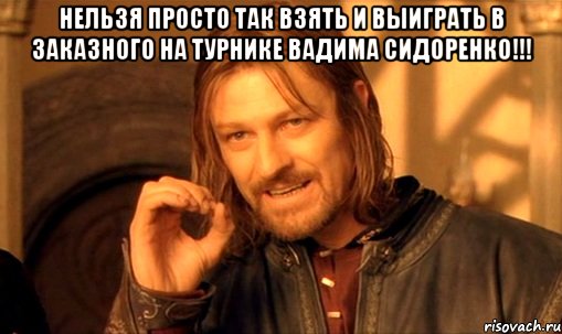 нельзя просто так взять и выиграть в заказного на турнике вадима сидоренко!!! , Мем Нельзя просто так взять и (Боромир мем)