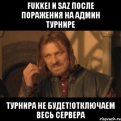 fukkei и saz после поражения на админ турнире турнира не будет!отключаем весь сервера, Мем Нельзя просто взять