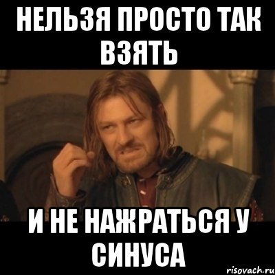 нельзя просто так взять и не нажраться у синуса, Мем Нельзя просто взять