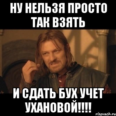 ну нельзя просто так взять и сдать бух учет ухановой!!!, Мем Нельзя просто взять