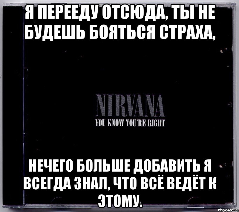 я перееду отсюда, ты не будешь бояться страха, нечего больше добавить я всегда знал, что всё ведёт к этому., Мем nirvana