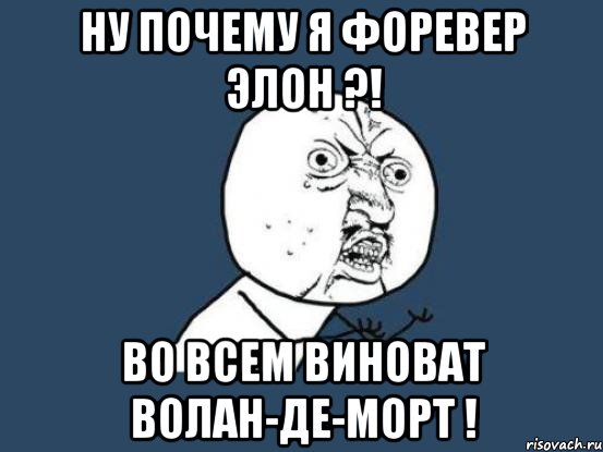 ну почему я форевер элон ?! во всем виноват волан-де-морт !, Мем Ну почему