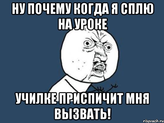 ну почему когда я сплю на уроке училке приспичит мня вызвать!, Мем Ну почему